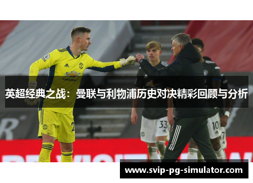 英超经典之战:曼联与利物浦历史对决精彩回顾与分析 英超经典之战:曼联与利物浦历史对决精彩回顾与分析