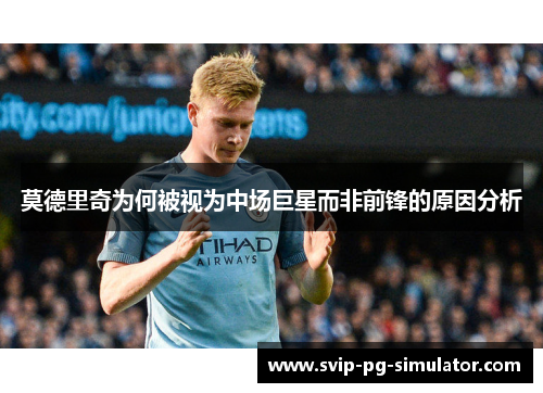 莫德里奇为何被视为中场巨星而非前锋的原因分析