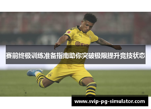 赛前终极训练准备指南助你突破极限提升竞技状态 赛前终极训练准备指南助你突破极限提升竞技状态