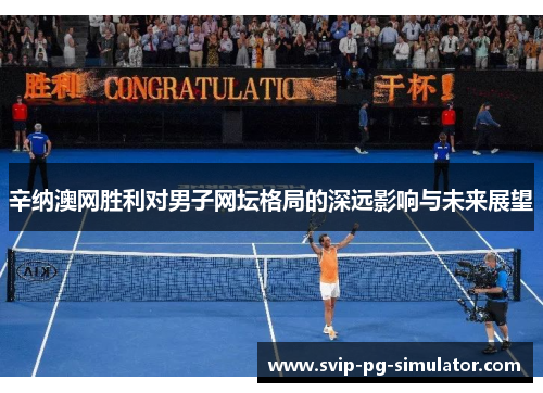 辛纳澳网胜利对男子网坛格局的深远影响与未来展望