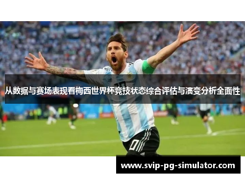 从数据与赛场表现看梅西世界杯竞技状态综合评估与演变分析全面性 从数据与赛场表现看梅西世界杯竞技状态综合评估与演变分析全面性
