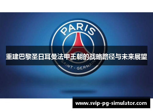 重建巴黎圣日耳曼法甲王朝的战略路径与未来展望 重建巴黎圣日耳曼法甲王朝的战略路径与未来展望