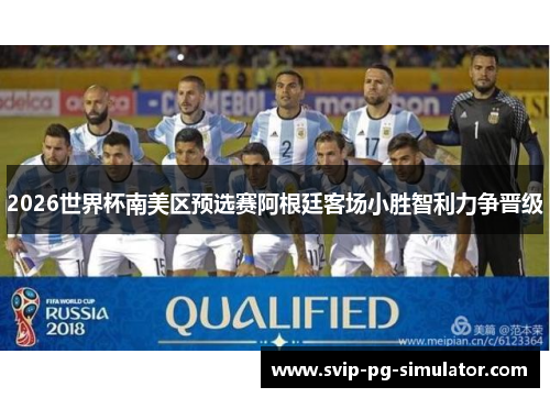 2026世界杯南美区预选赛阿根廷客场小胜智利力争晋级