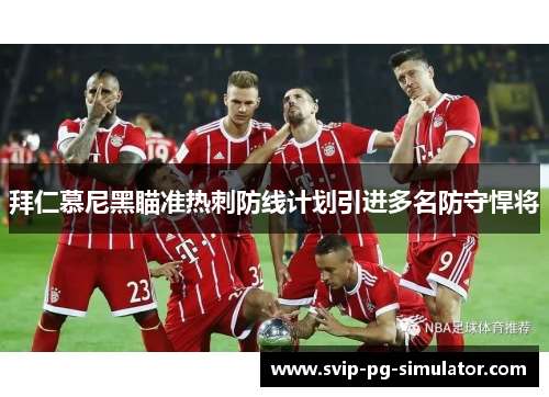 拜仁慕尼黑瞄准热刺防线计划引进多名防守悍将 拜仁慕尼黑瞄准热刺防线计划引进多名防守悍将