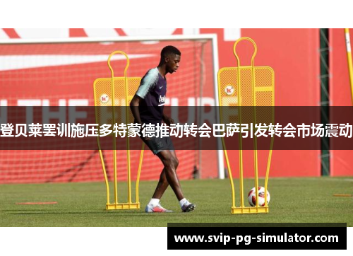 登贝莱罢训施压多特蒙德推动转会巴萨引发转会市场震动