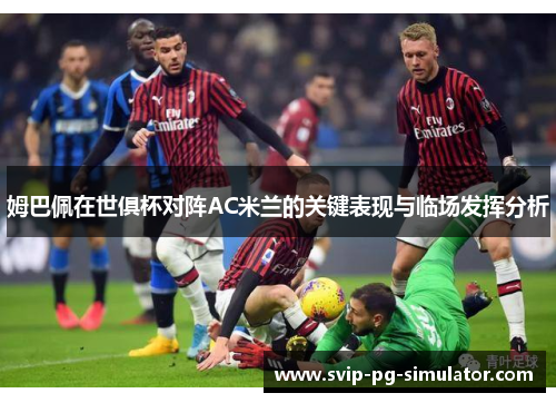 姆巴佩在世俱杯对阵AC米兰的关键表现与临场发挥分析 姆巴佩在世俱杯对阵AC米兰的关键表现与临场发挥分析