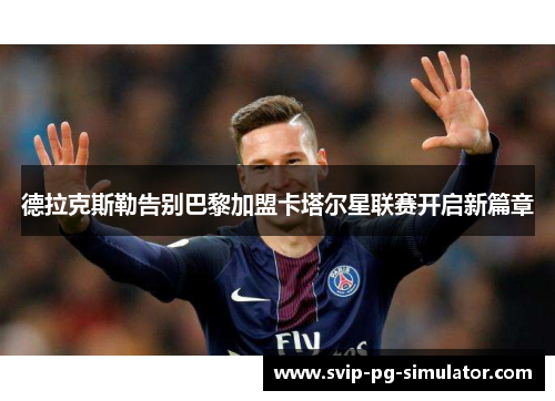 德拉克斯勒告别巴黎加盟卡塔尔星联赛开启新篇章