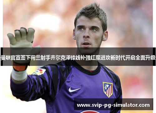 曼联官宣签下荷兰射手齐尔克泽锋线补强红魔进攻新时代开启全面升级