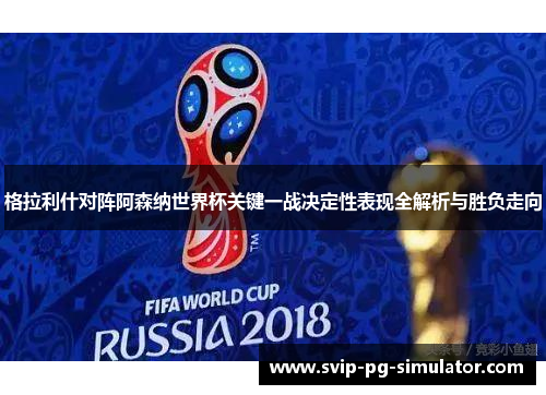 格拉利什对阵阿森纳世界杯关键一战决定性表现全解析与胜负走向 格拉利什对阵阿森纳世界杯关键一战决定性表现全解析与胜负走向