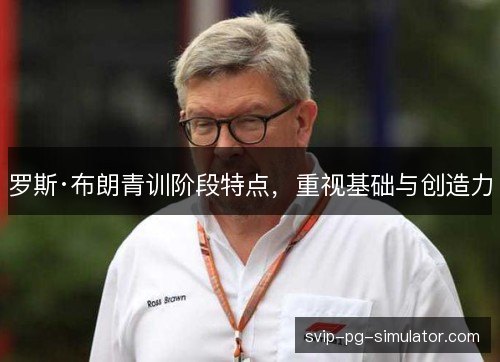 罗斯·布朗青训阶段特点,重视基础与创造力 罗斯·布朗青训阶段特点,重视基础与创造力